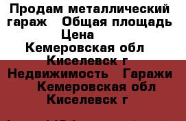 Продам металлический гараж › Общая площадь ­ 22 › Цена ­ 100 000 - Кемеровская обл., Киселевск г. Недвижимость » Гаражи   . Кемеровская обл.,Киселевск г.